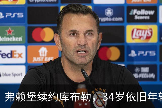 弗赖堡续约库布勒，34岁依旧年轻有为！